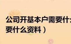 公司开基本户需要什么资料（公司开基本户需要什么资料）