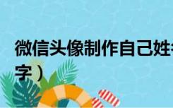 微信头像制作自己姓名（微信头像制作自己名字）