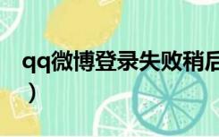 qq微博登录失败稍后再试（qq微博登陆入口）