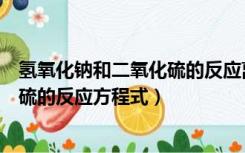 氢氧化钠和二氧化硫的反应离子方程式（氢氧化钠和二氧化硫的反应方程式）