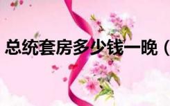 总统套房多少钱一晚（总统套房多少钱一晚）