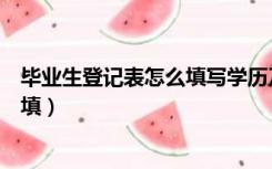 毕业生登记表怎么填写学历及工作经历（毕业生登记表怎么填）