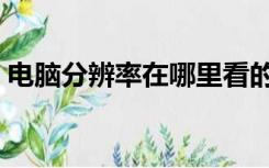电脑分辨率在哪里看的（电脑分辨率怎么看）