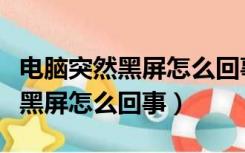 电脑突然黑屏怎么回事重启也没用（电脑突然黑屏怎么回事）