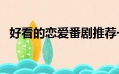 好看的恋爱番剧推荐一下（好看的恋爱番）