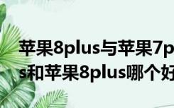 苹果8plus与苹果7plus区别外观（苹果7plus和苹果8plus哪个好）