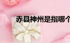赤县神州是指哪个地方（赤县神州）