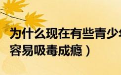 为什么现在有些青少年吸毒（为什么青少年更容易吸毒成瘾）