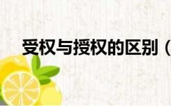 受权与授权的区别（受权与授权的区别）
