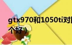 gtx970和1050ti对比（gtx970和1050ti哪个好）