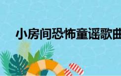 小房间恐怖童谣歌曲（小房间恐怖童谣）