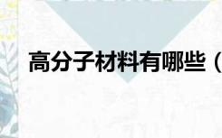 高分子材料有哪些（高分子材料有哪些）