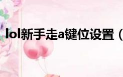 lol新手走a键位设置（lol走a键位怎么设置）