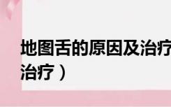 地图舌的原因及治疗19岁（地图舌的原因及治疗）