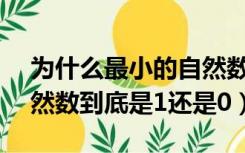 为什么最小的自然数是1而不是0（最小的自然数到底是1还是0）