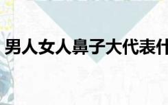 男人女人鼻子大代表什么（鼻子大代表什么）