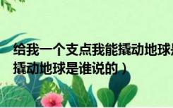 给我一个支点我能撬动地球是谁说的话（给我一个支点我能撬动地球是谁说的）