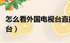 怎么看外国电视台直播（电脑看国外直播电视台）