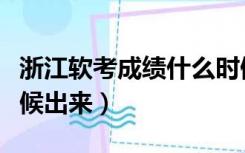 浙江软考成绩什么时候出来（软考成绩什么时候出来）