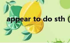 appear to do sth（appear to do sth）