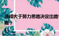 选择大于努力思路决定出路句子（选择大于努力思路决定出路）