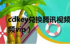 cdkey兑换腾讯视频vip（cdkey兑换腾讯视频vip）