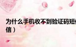 为什么手机收不到验证码短信（为什么手机收不到验证码短信）