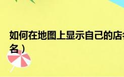 如何在地图上显示自己的店名（如何在地图上显示自己的店名）