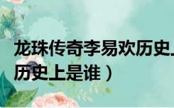 龙珠传奇李易欢历史上是谁（龙珠传奇李易欢历史上是谁）
