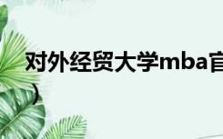 对外经贸大学mba官网（对外经贸大学mba）