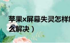 苹果x屏幕失灵怎样解决（苹果x屏幕失灵怎么解决）