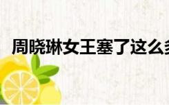 周晓琳女王塞了这么多东西难道不伤心吗？