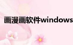 画漫画软件windows（画漫画软件电脑版）