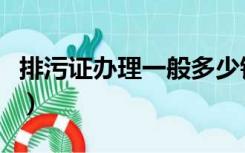 排污证办理一般多少钱（办理排污证要多少钱）