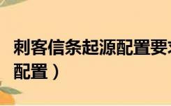 刺客信条起源配置要求高不高（刺客信条起源配置）