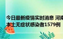 今日最新疫情实时消息 河南昨日新增本土确诊病例108例、本土无症状感染者1579例