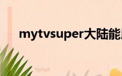 mytvsuper大陆能用吗（mytvb直播）
