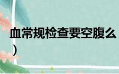 血常规检查要空腹么（血常规检查需要空腹么）