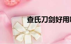 查氏刀剑好用吗（查氏刀剑）