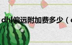 dhl偏远附加费多少（dhl偏远地区查询网址）