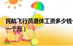 民航飞行员退休工资多少钱一个月（民航飞行员工资多少钱一个月）