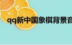 qq新中国象棋背景音乐（qq新中国象棋）