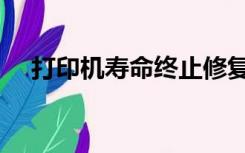 打印机寿命终止修复方法（打印机寿命）