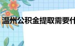 温州公积金提取需要什么材料（温州公积金）