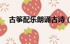古筝配乐朗诵古诗（古诗背景音乐古筝）