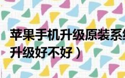 苹果手机升级原装系统好不好（苹果手机系统升级好不好）