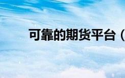 可靠的期货平台（期货平台哪个好）