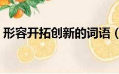 形容开拓创新的词语（形容开拓创新的成语）