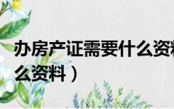 办房产证需要什么资料威海（办房产证需要什么资料）