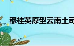 穆桂英原型云南土司（穆桂英怎么死的）